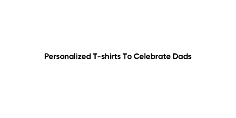 Personalized T-shirts To Celebrate Dads